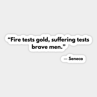 “Fire tests gold, suffering tests brave men.” - Seneca Sticker